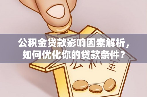 酉阳公积金贷款影响因素解析，如何优化你的贷款条件？