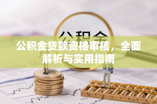 酉阳公积金贷款资格审核，全面解析与实用指南