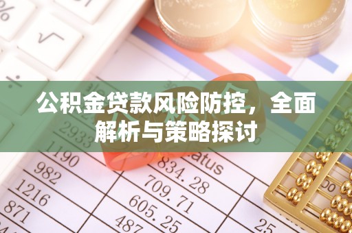 酉阳公积金贷款风险防控，全面解析与策略探讨