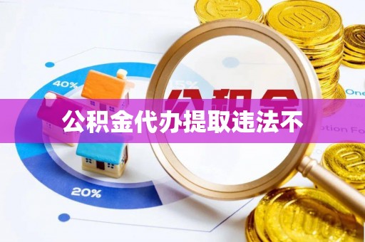 酉阳公积金代办提取违法不