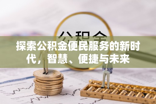 酉阳探索公积金便民服务的新时代，智慧、便捷与未来
