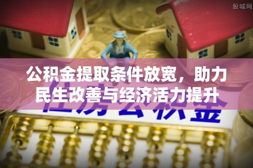 酉阳公积金提取条件放宽，助力民生改善与经济活力提升