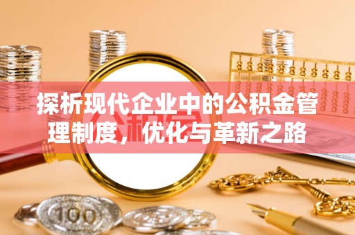 酉阳探析现代企业中的公积金管理制度，优化与革新之路
