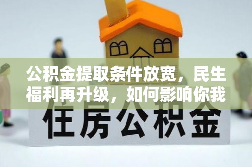 酉阳公积金提取条件放宽，民生福利再升级，如何影响你我生活？