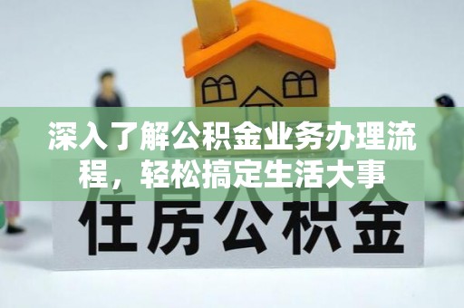 酉阳深入了解公积金业务办理流程，轻松搞定生活大事
