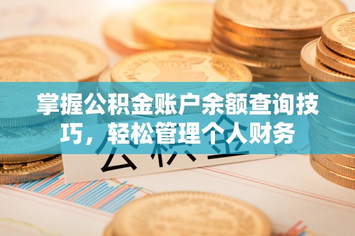 酉阳掌握公积金账户余额查询技巧，轻松管理个人财务