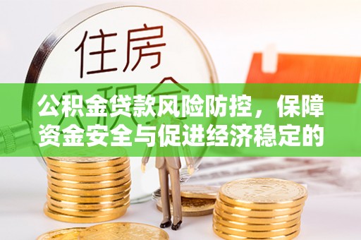 酉阳公积金贷款风险防控，保障资金安全与促进经济稳定的关键策略