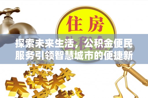 酉阳探索未来生活，公积金便民服务引领智慧城市的便捷新体验