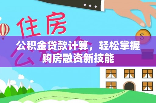 酉阳公积金贷款计算，轻松掌握购房融资新技能