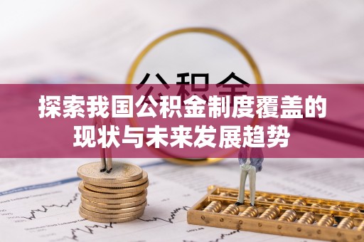 酉阳探索我国公积金制度覆盖的现状与未来发展趋势