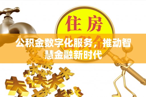酉阳公积金数字化服务，推动智慧金融新时代