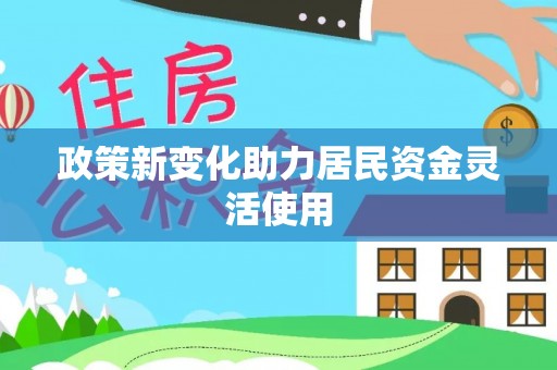酉阳政策新变化助力居民资金灵活使用