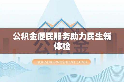 酉阳公积金便民服务助力民生新体验