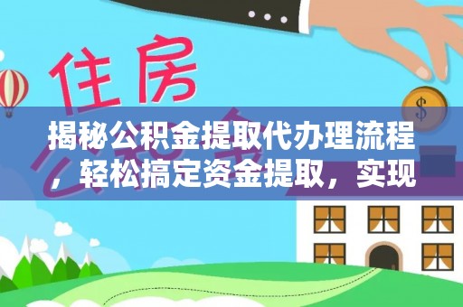 酉阳揭秘公积金提取代办理流程，轻松搞定资金提取，实现财务自由