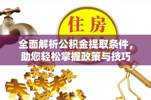 酉阳全面解析公积金提取条件，助您轻松掌握政策与技巧