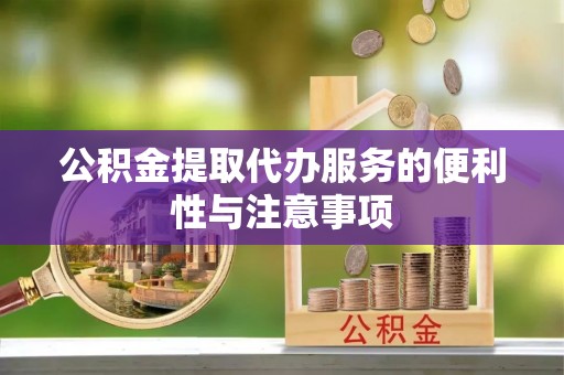 酉阳公积金提取代办服务的便利性与注意事项