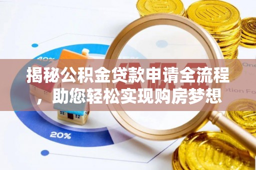 酉阳揭秘公积金贷款申请全流程，助您轻松实现购房梦想