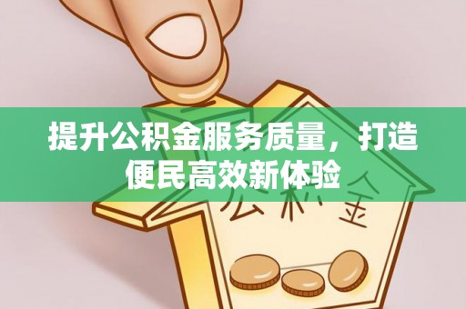 酉阳提升公积金服务质量，打造便民高效新体验