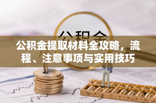 酉阳公积金提取材料全攻略，流程、注意事项与实用技巧