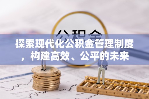 酉阳探索现代化公积金管理制度，构建高效、公平的未来