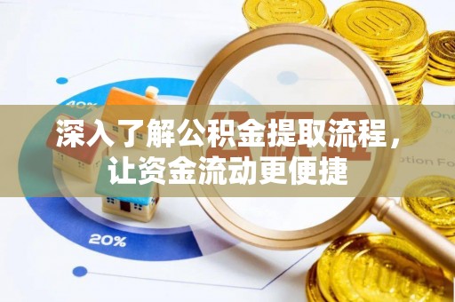 酉阳深入了解公积金提取流程，让资金流动更便捷