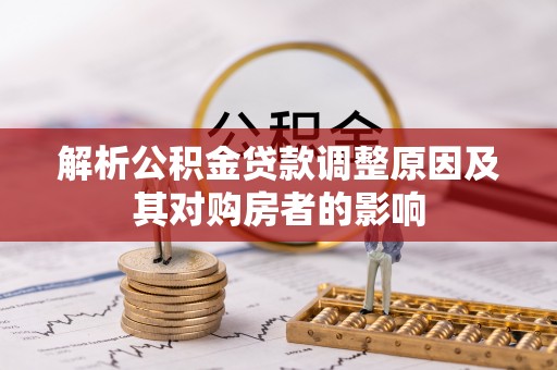 酉阳解析公积金贷款调整原因及其对购房者的影响