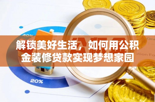 酉阳解锁美好生活，如何用公积金装修贷款实现梦想家园
