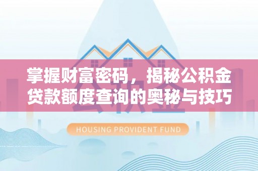酉阳掌握财富密码，揭秘公积金贷款额度查询的奥秘与技巧
