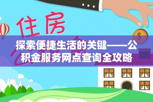 酉阳探索便捷生活的关键——公积金服务网点查询全攻略