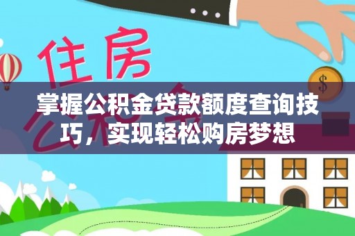 酉阳掌握公积金贷款额度查询技巧，实现轻松购房梦想