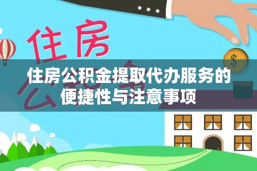 酉阳住房公积金提取代办服务的便捷性与注意事项