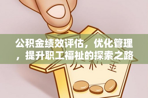 酉阳公积金绩效评估，优化管理，提升职工福祉的探索之路