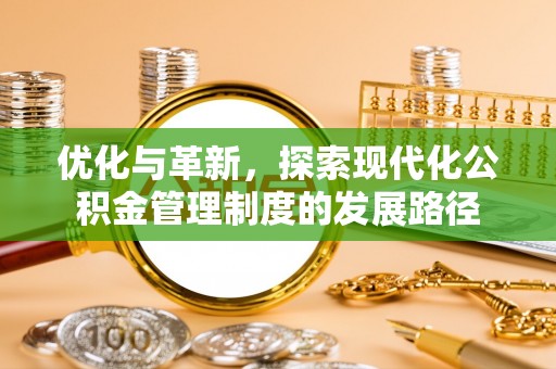 酉阳优化与革新，探索现代化公积金管理制度的发展路径