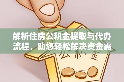 酉阳解析住房公积金提取与代办流程，助您轻松解决资金需求