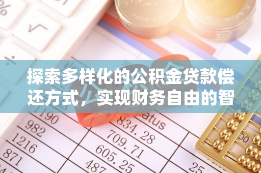 酉阳探索多样化的公积金贷款偿还方式，实现财务自由的智慧选择