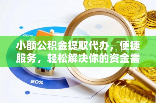 酉阳小额公积金提取代办，便捷服务，轻松解决你的资金需求