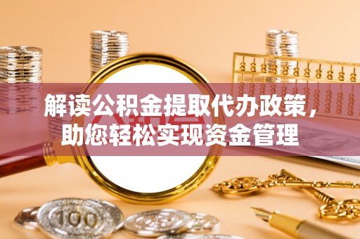 酉阳解读公积金提取代办政策，助您轻松实现资金管理