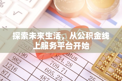 酉阳探索未来生活，从公积金线上服务平台开始