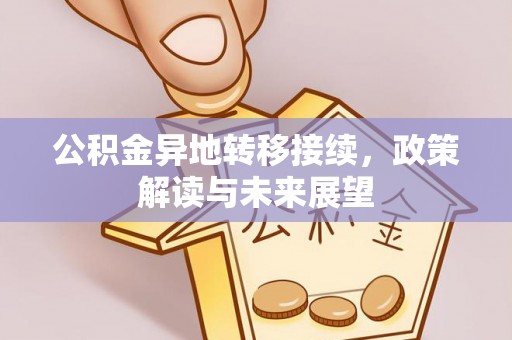 酉阳公积金异地转移接续，政策解读与未来展望