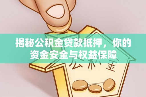 酉阳揭秘公积金贷款抵押，你的资金安全与权益保障