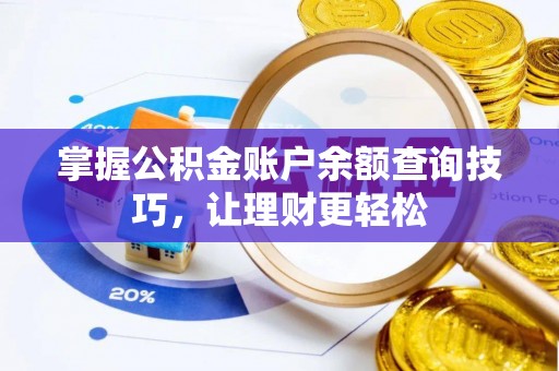 酉阳掌握公积金账户余额查询技巧，让理财更轻松