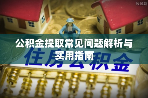 酉阳公积金提取常见问题解析与实用指南