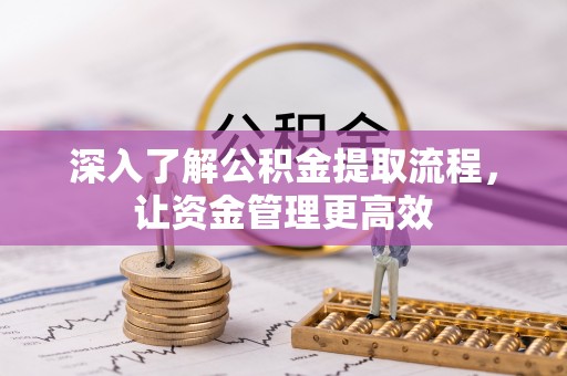 酉阳深入了解公积金提取流程，让资金管理更高效