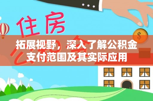 酉阳拓展视野，深入了解公积金支付范围及其实际应用