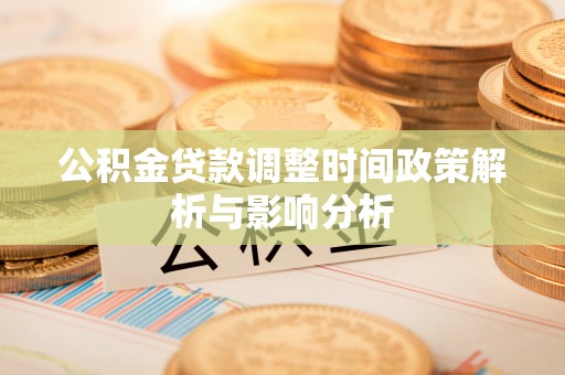 酉阳公积金贷款调整时间政策解析与影响分析