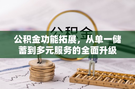 酉阳公积金功能拓展，从单一储蓄到多元服务的全面升级