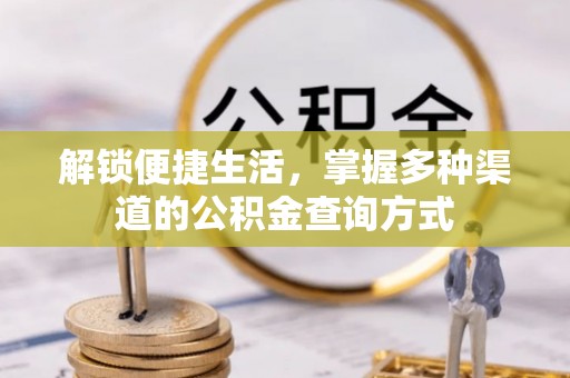 酉阳解锁便捷生活，掌握多种渠道的公积金查询方式