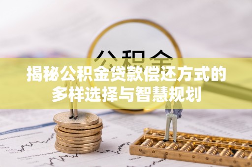 酉阳揭秘公积金贷款偿还方式的多样选择与智慧规划