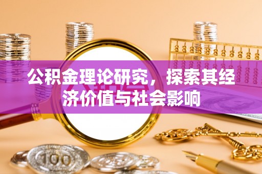 酉阳公积金理论研究，探索其经济价值与社会影响