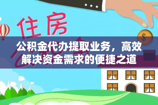 酉阳公积金代办提取业务，高效解决资金需求的便捷之道